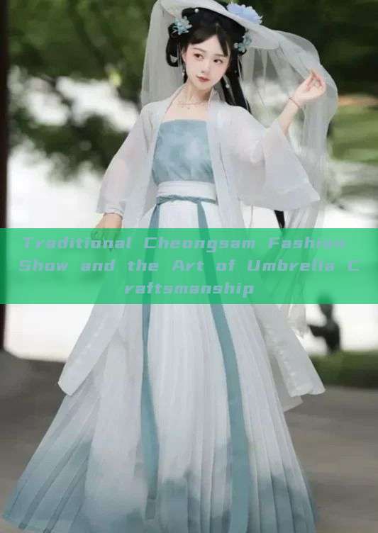 Traditional Cheongsam Fashion Show and the Art of Umbrella Craftsmanship Traditional Cheongsam Fashion Show and the Art of Umbrella Craftsmanship