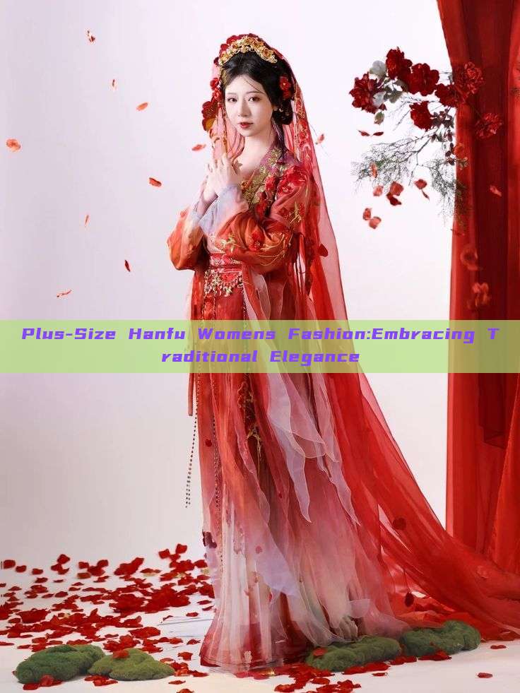 Plus-Size Hanfu Womens Fashion:Embracing Traditional Elegance Plus-Size Hanfu Womens Fashion:Embracing Traditional Elegance