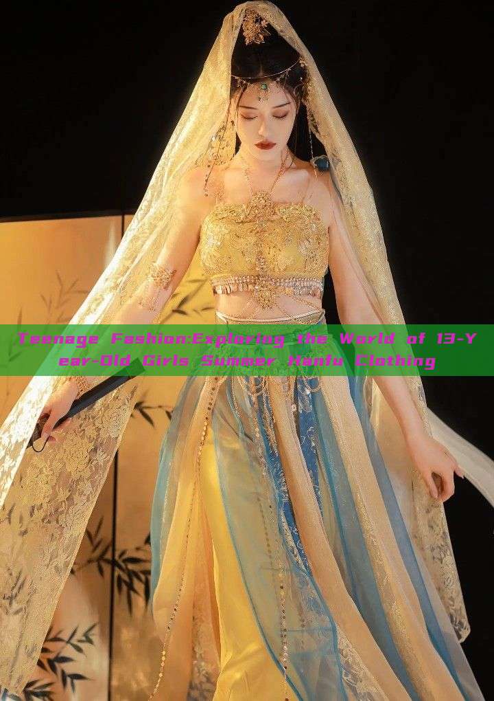 Teenage Fashion:Exploring the World of 13-Year-Old Girls Summer Hanfu Clothing