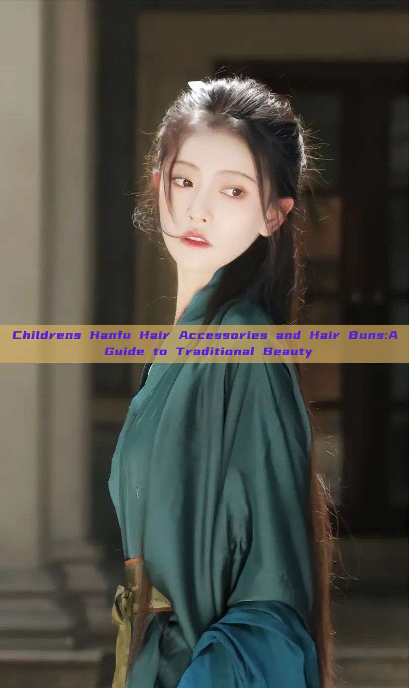 Childrens Hanfu Hair Accessories and Hair Buns:A Guide to Traditional Beauty
