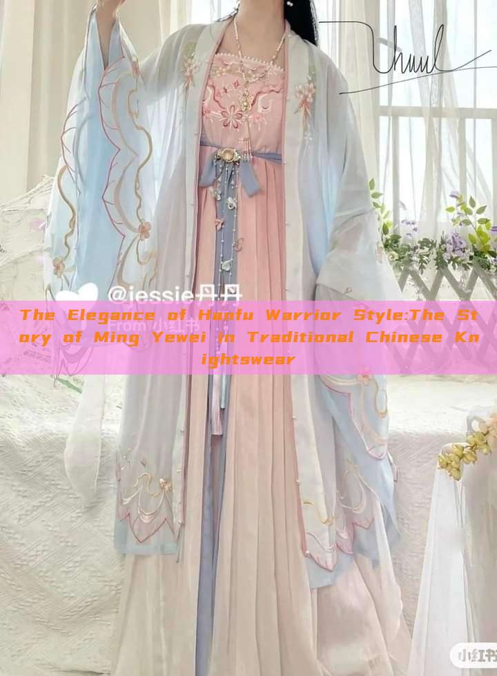 The Elegance of Hanfu Warrior Style:The Story of Ming Yewei in Traditional Chinese Knightswear The Elegance of Hanfu Warrior Style:The Story of Ming Yewei in Traditional Chinese Knightswear