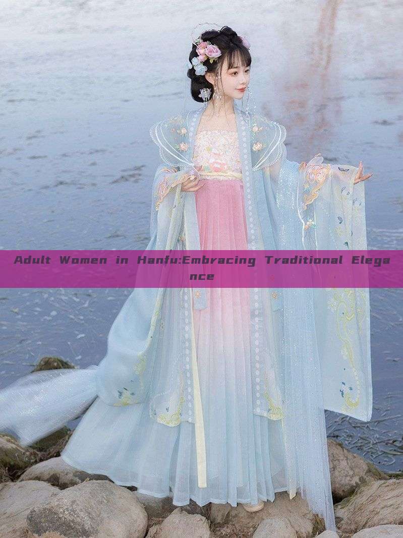 Adult Women in Hanfu:Embracing Traditional Elegance