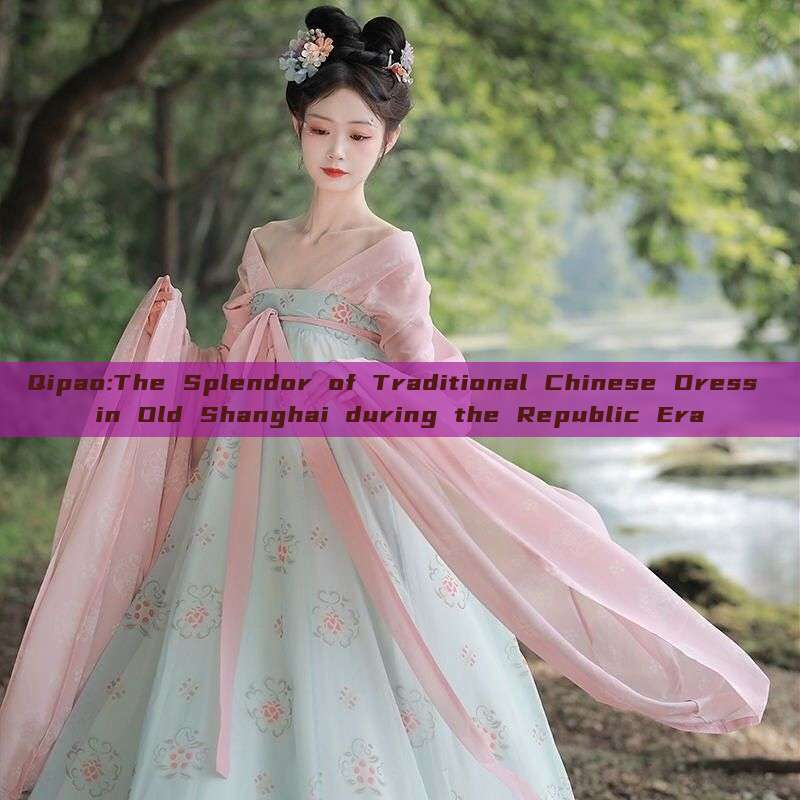Qipao:The Splendor of Traditional Chinese Dress in Old Shanghai during the Republic Era Qipao:The Splendor of Traditional Chinese Dress in Old Shanghai during the Republic Era