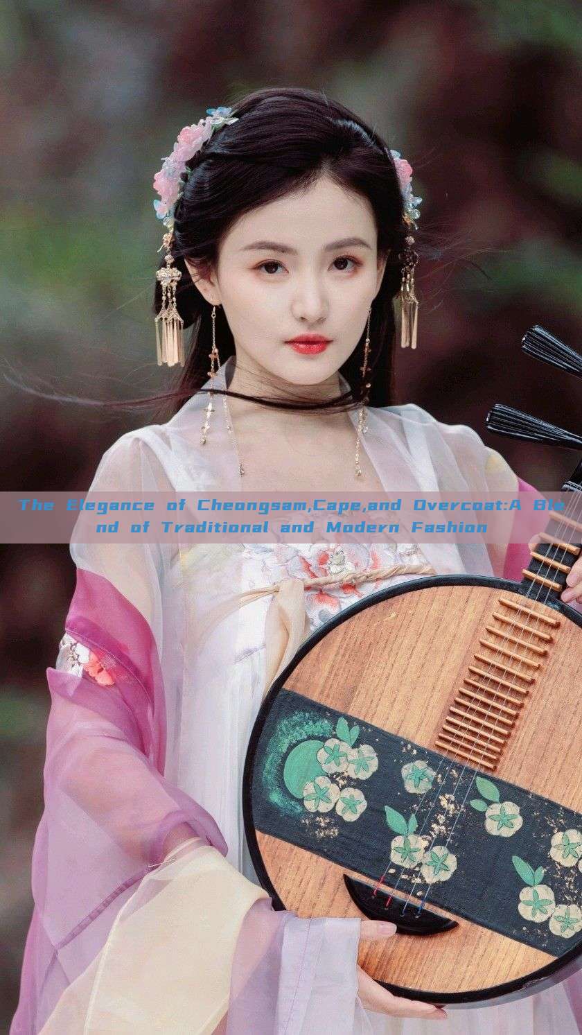 The Elegance of Cheongsam,Cape,and Overcoat:A Blend of Traditional and Modern Fashion
