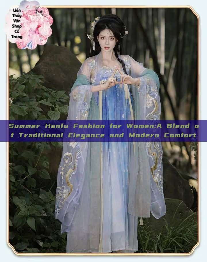 Summer Hanfu Fashion for Women:A Blend of Traditional Elegance and Modern Comfort Summer Hanfu Fashion for Women:A Blend of Traditional Elegance and Modern Comfort