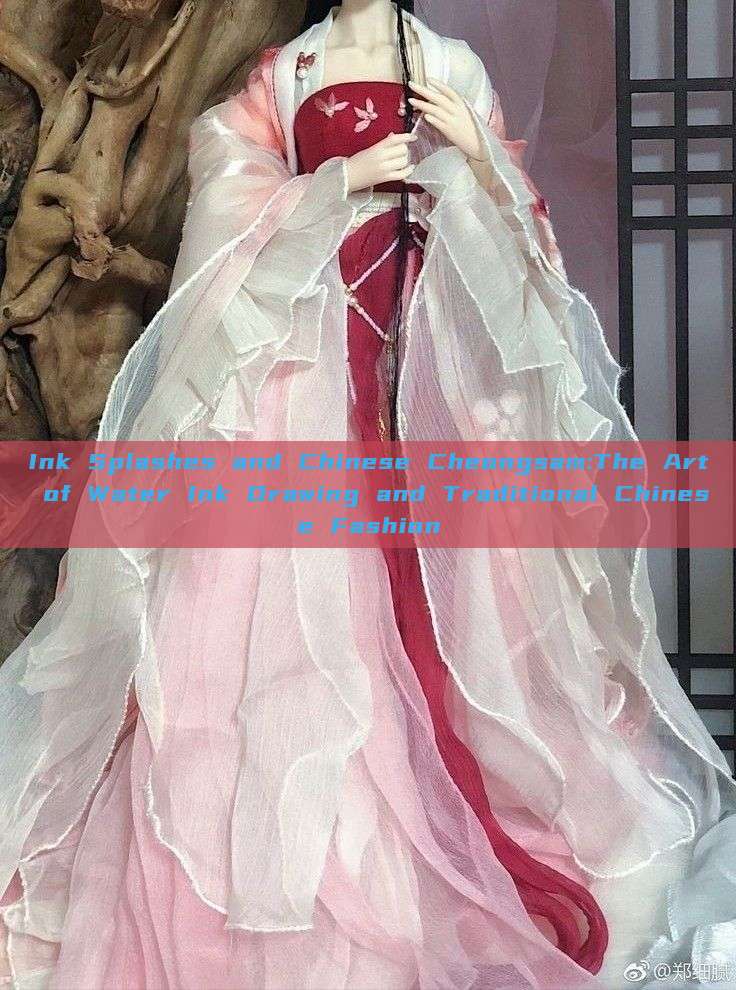 Ink Splashes and Chinese Cheongsam:The Art of Water Ink Drawing and Traditional Chinese Fashion Ink Splashes and Chinese Cheongsam:The Art of Water Ink Drawing and Traditional Chinese Fashion