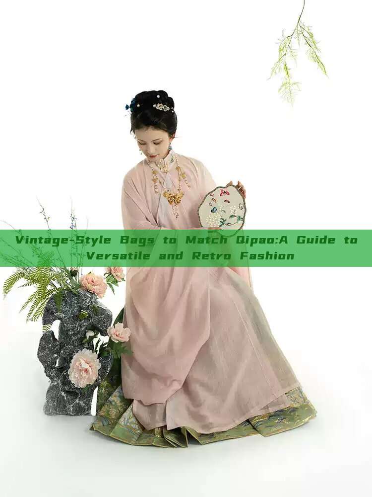 Vintage-Style Bags to Match Qipao:A Guide to Versatile and Retro Fashion