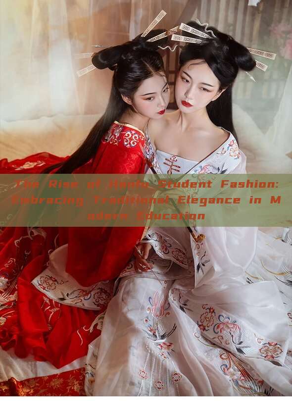 The Rise of Hanfu Student Fashion:Embracing Traditional Elegance in Modern Education