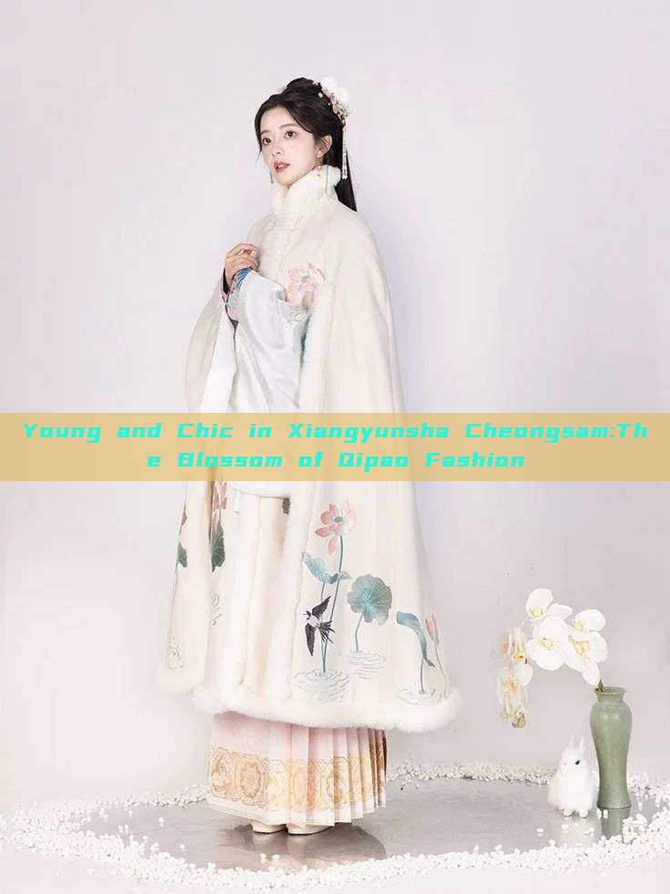 Young and Chic in Xiangyunsha Cheongsam:The Blossom of Qipao Fashion