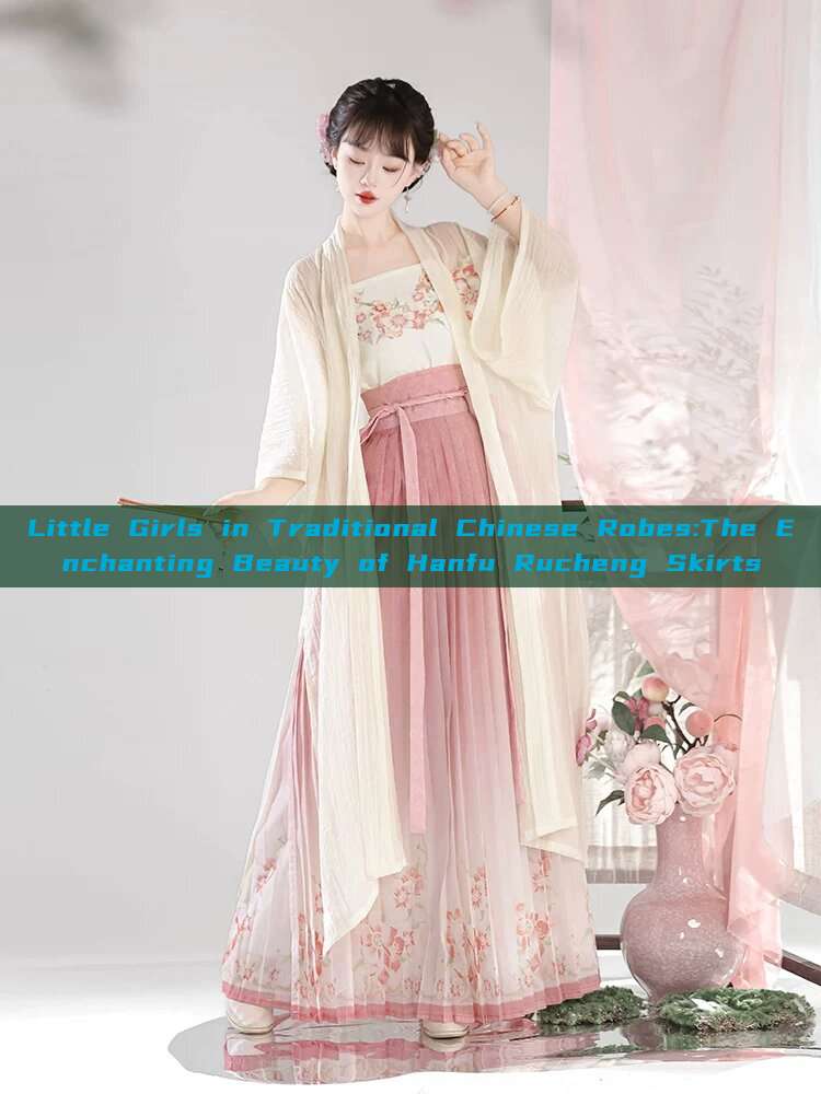 Little Girls in Traditional Chinese Robes:The Enchanting Beauty of Hanfu Rucheng Skirts