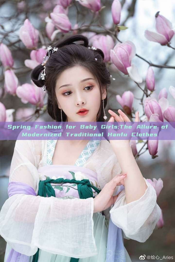 Spring Fashion for Baby Girls:The Allure of Modernized Traditional Hanfu Clothes