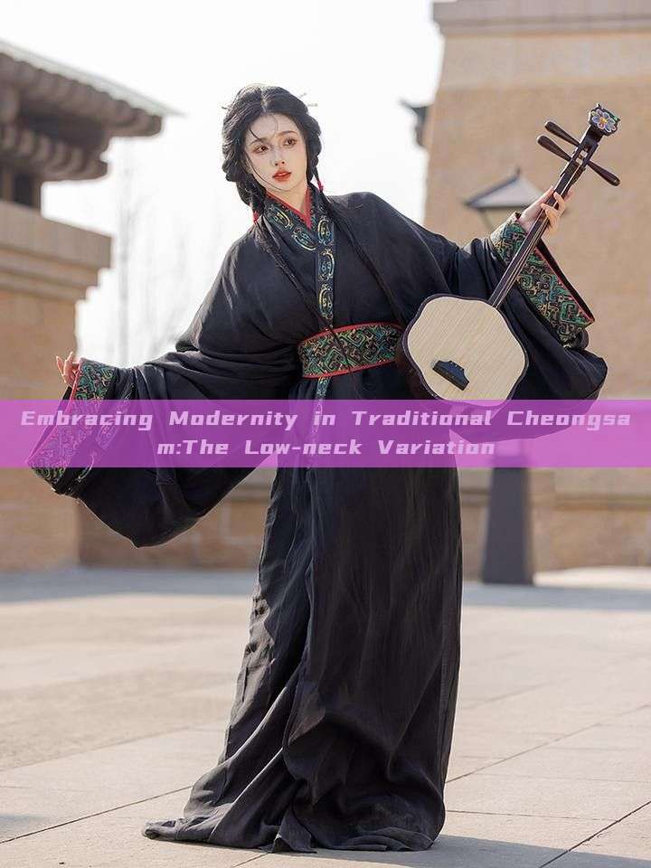 Embracing Modernity in Traditional Cheongsam:The Low-neck Variation Embracing Modernity in Traditional Cheongsam:The Low-neck Variation