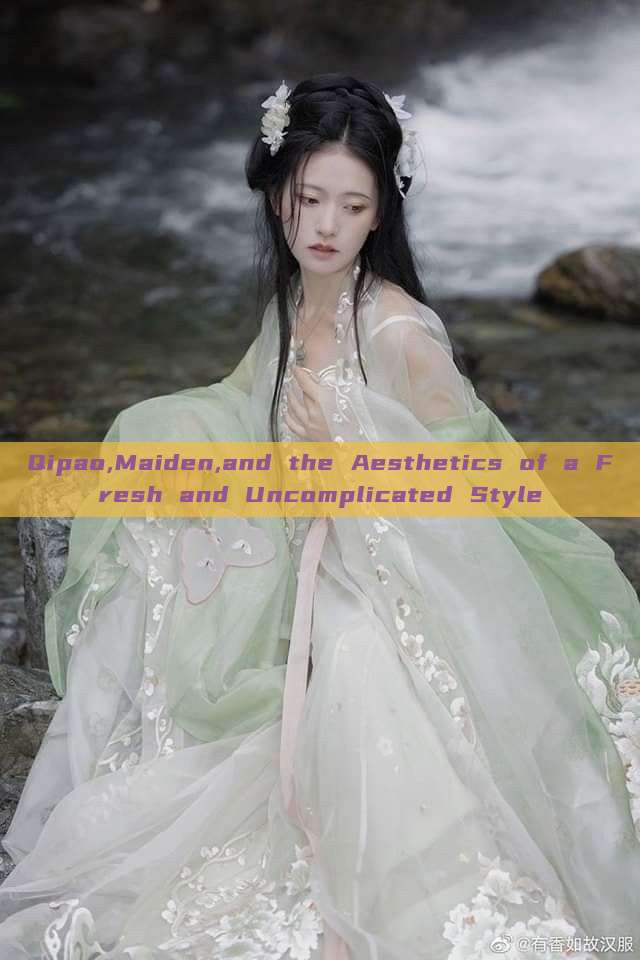 Qipao,Maiden,and the Aesthetics of a Fresh and Uncomplicated Style Qipao,Maiden,and the Aesthetics of a Fresh and Uncomplicated Style