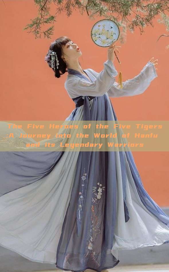 The Five Heroes of the Five Tigers:A Journey into the World of Hanfu and its Legendary Warriors