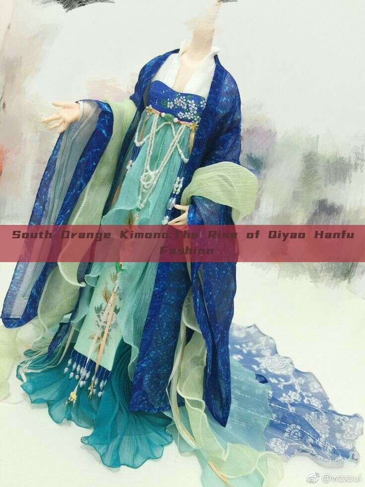 South Orange Kimono:The Rise of Qiyao Hanfu Fashion South Orange Kimono:The Rise of Qiyao Hanfu Fashion