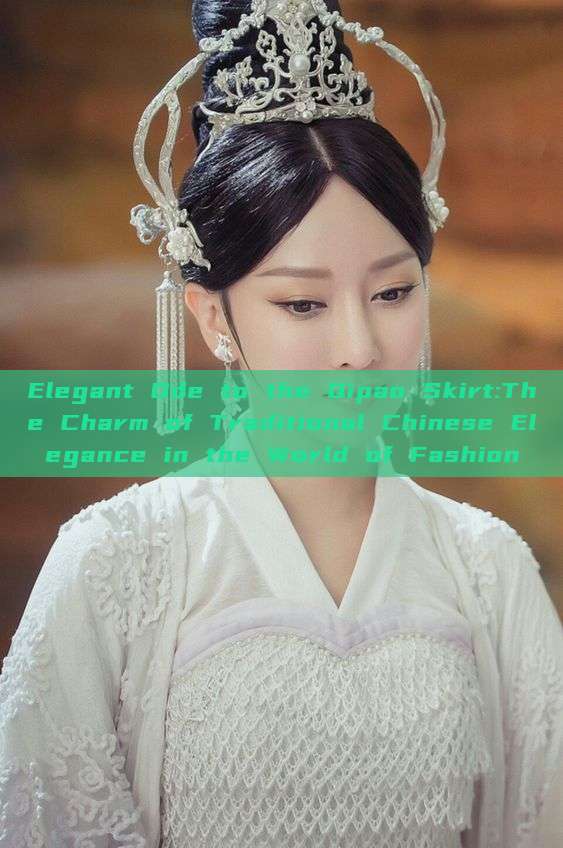 Elegant Ode to the Qipao Skirt:The Charm of Traditional Chinese Elegance in the World of Fashion Elegant Ode to the Qipao Skirt:The Charm of Traditional Chinese Elegance in the World of Fashion