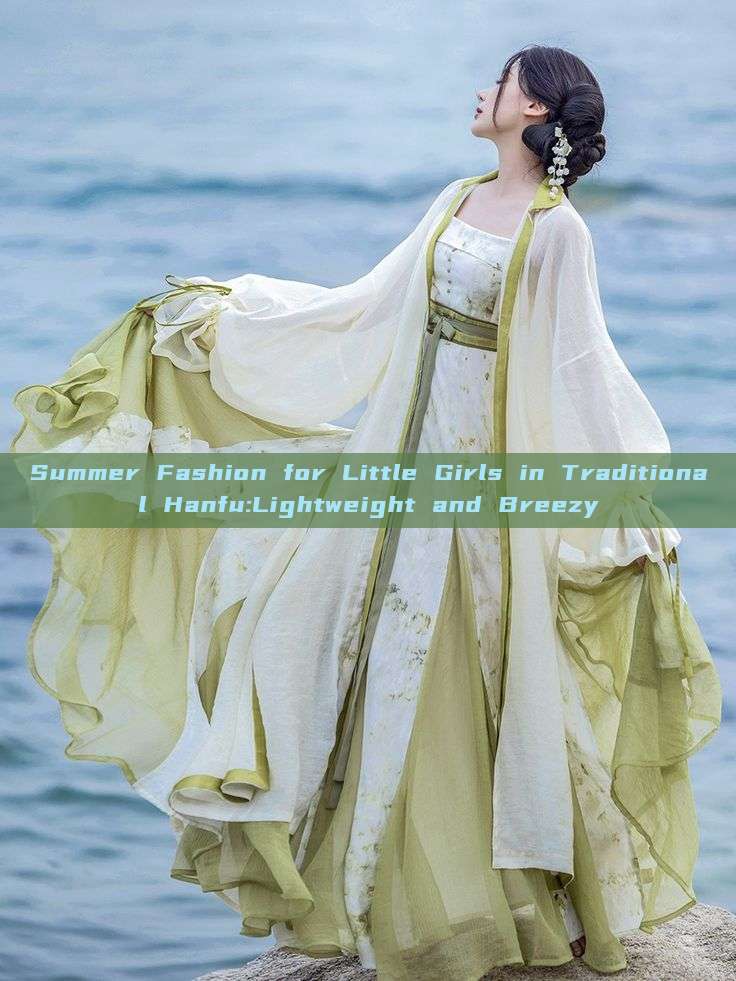 Summer Fashion for Little Girls in Traditional Hanfu:Lightweight and Breezy Summer Fashion for Little Girls in Traditional Hanfu:Lightweight and Breezy