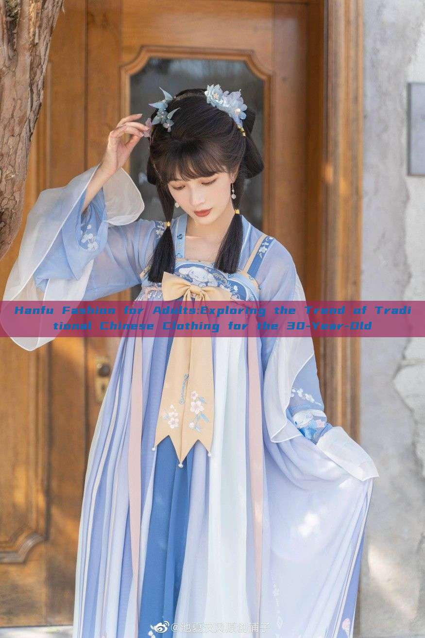 Hanfu Fashion for Adults:Exploring the Trend of Traditional Chinese Clothing for the 30-Year-Old Hanfu Fashion for Adults:Exploring the Trend of Traditional Chinese Clothing for the 30-Year-Old
