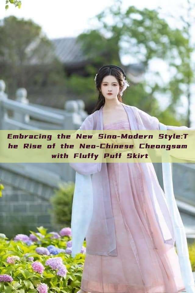 Embracing the New Sino-Modern Style:The Rise of the Neo-Chinese Cheongsam with Fluffy Puff Skirt Embracing the New Sino-Modern Style:The Rise of the Neo-Chinese Cheongsam with Fluffy Puff Skirt