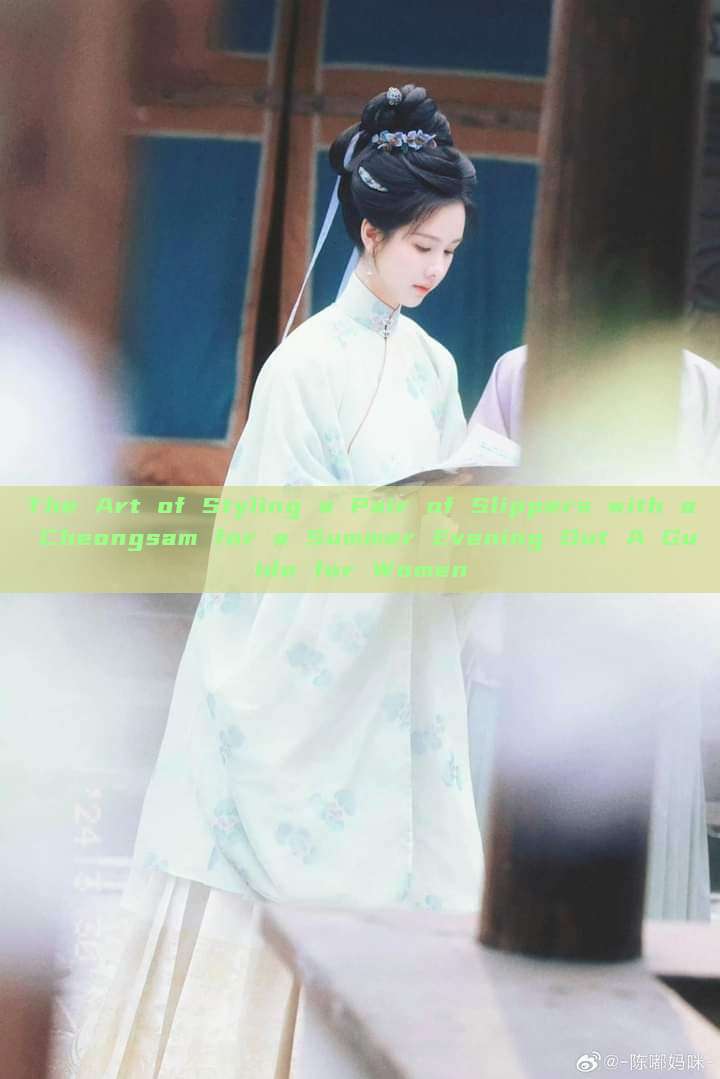 The Art of Styling a Pair of Slippers with a Cheongsam for a Summer Evening Out A Guide for Women The Art of Styling a Pair of Slippers with a Cheongsam for a Summer Evening Out A Guide for Women