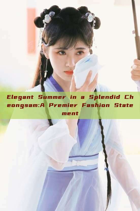 Elegant Summer in a Splendid Cheongsam:A Premier Fashion Statement Elegant Summer in a Splendid Cheongsam:A Premier Fashion Statement