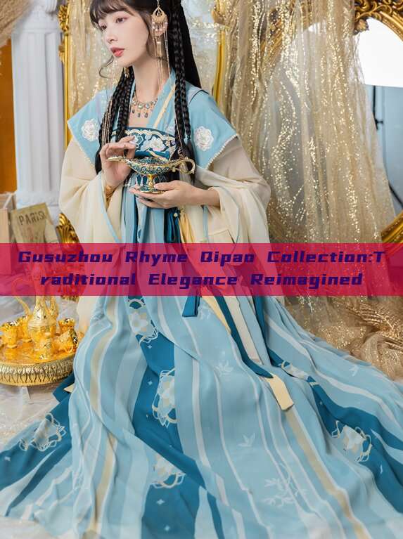 Gusuzhou Rhyme Qipao Collection:Traditional Elegance Reimagined