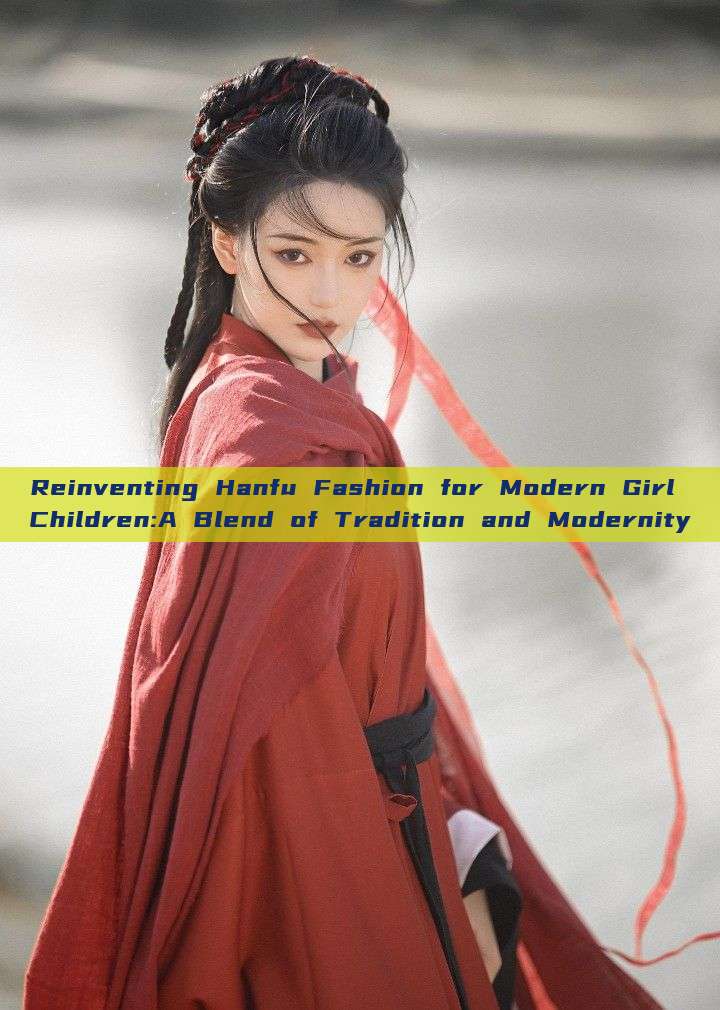 Reinventing Hanfu Fashion for Modern Girl Children:A Blend of Tradition and Modernity Reinventing Hanfu Fashion for Modern Girl Children:A Blend of Tradition and Modernity