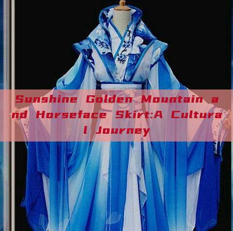 Sunshine Golden Mountain and Horseface Skirt:A Cultural Journey Sunshine Golden Mountain and Horseface Skirt:A Cultural Journey