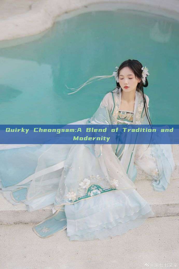 Quirky Cheongsam:A Blend of Tradition and Modernity Quirky Cheongsam:A Blend of Tradition and Modernity