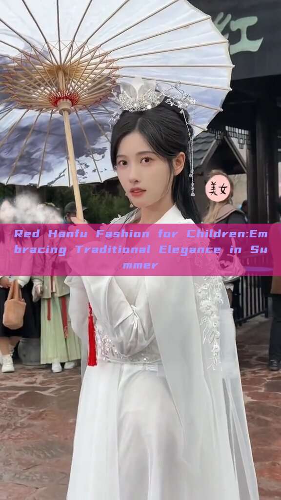 Red Hanfu Fashion for Children:Embracing Traditional Elegance in Summer Red Hanfu Fashion for Children:Embracing Traditional Elegance in Summer
