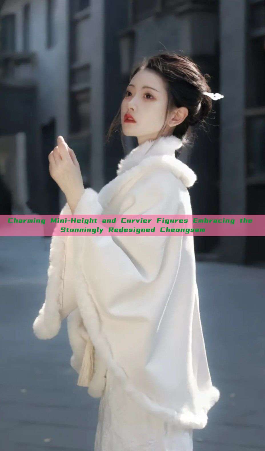 Charming Mini-Height and Curvier Figures Embracing the Stunningly Redesigned Cheongsam Charming Mini-Height and Curvier Figures Embracing the Stunningly Redesigned Cheongsam