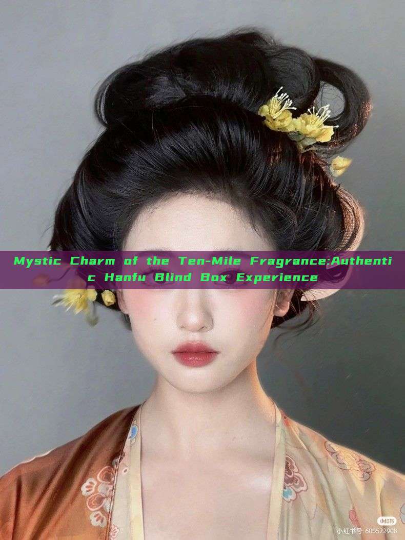 Mystic Charm of the Ten-Mile Fragrance:Authentic Hanfu Blind Box Experience Mystic Charm of the Ten-Mile Fragrance:Authentic Hanfu Blind Box Experience