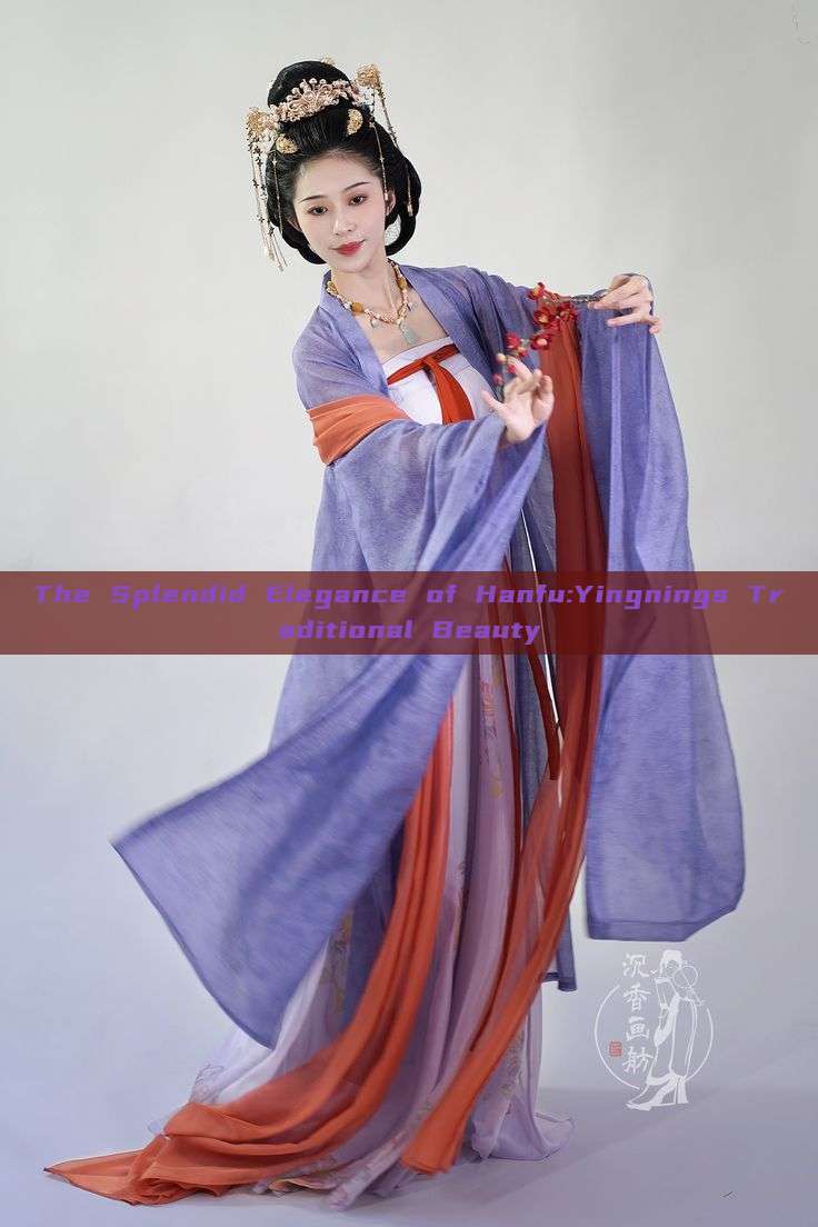 The Splendid Elegance of Hanfu:Yingnings Traditional Beauty The Splendid Elegance of Hanfu:Yingnings Traditional Beauty