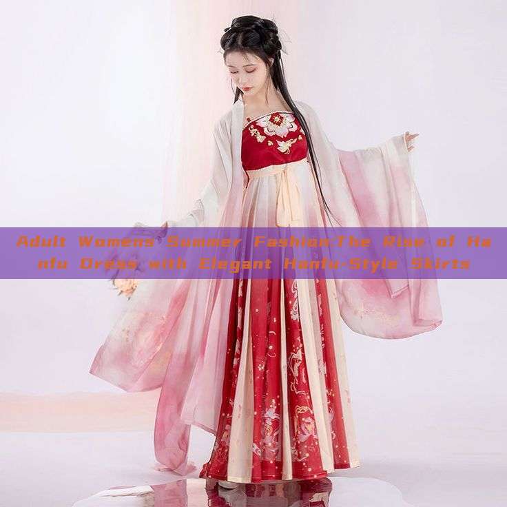 Adult Womens Summer Fashion:The Rise of Hanfu Dress with Elegant Hanfu-Style Skirts Adult Womens Summer Fashion:The Rise of Hanfu Dress with Elegant Hanfu-Style Skirts
