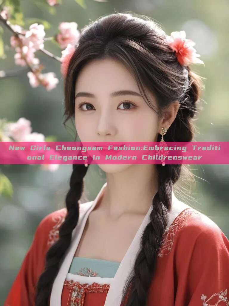 New Girls Cheongsam Fashion:Embracing Traditional Elegance in Modern Childrenswear