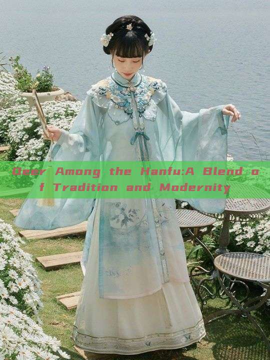 Deer Among the Hanfu:A Blend of Tradition and Modernity Deer Among the Hanfu:A Blend of Tradition and Modernity