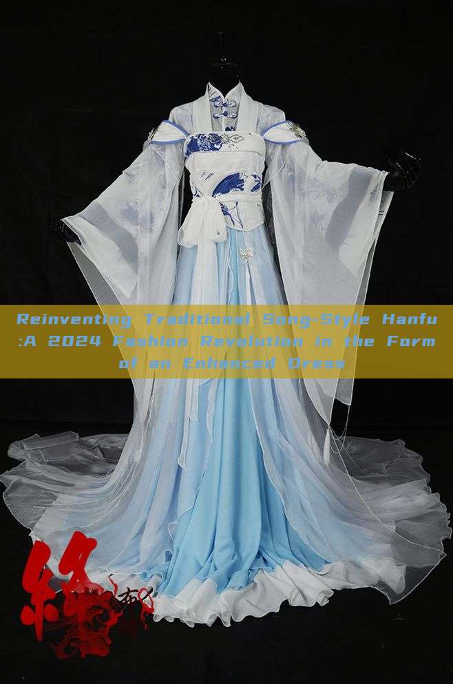 Reinventing Traditional Song-Style Hanfu:A 2024 Fashion Revolution in the Form of an Enhanced Dress Reinventing Traditional Song-Style Hanfu:A 2024 Fashion Revolution in the Form of an Enhanced Dress