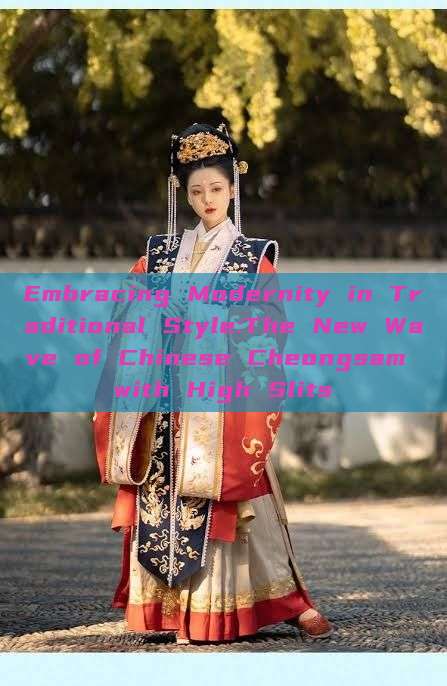 Embracing Modernity in Traditional Style:The New Wave of Chinese Cheongsam with High Slits