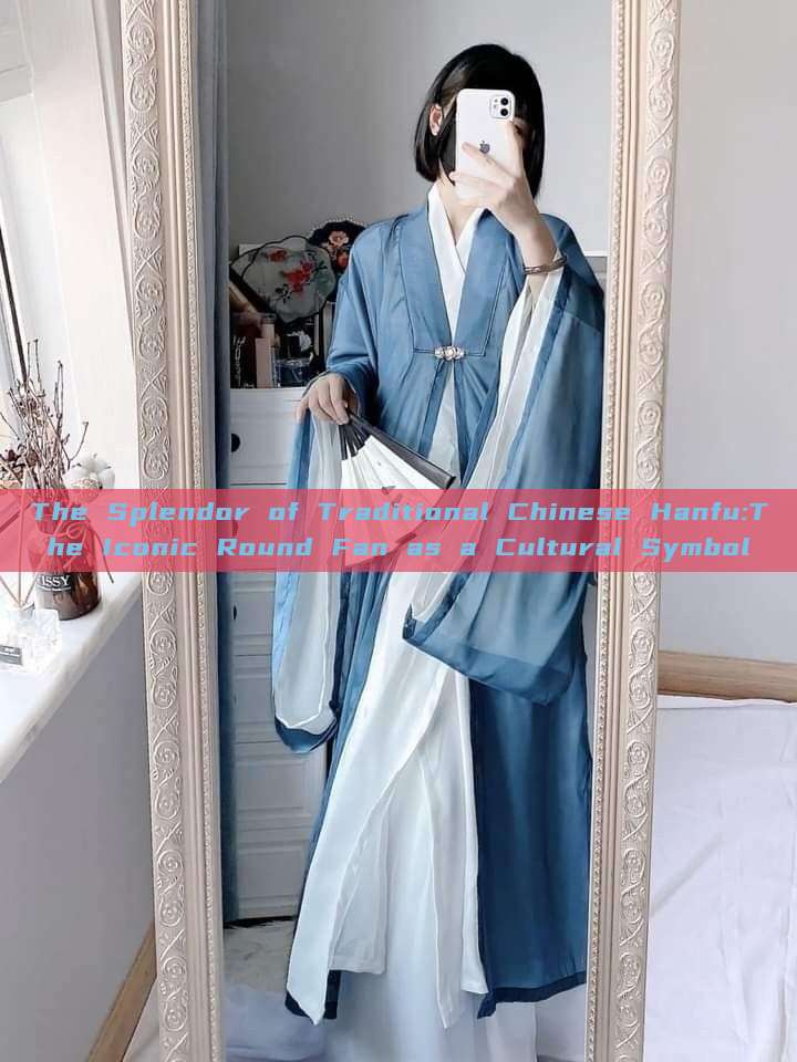 The Splendor of Traditional Chinese Hanfu:The Iconic Round Fan as a Cultural Symbol The Splendor of Traditional Chinese Hanfu:The Iconic Round Fan as a Cultural Symbol