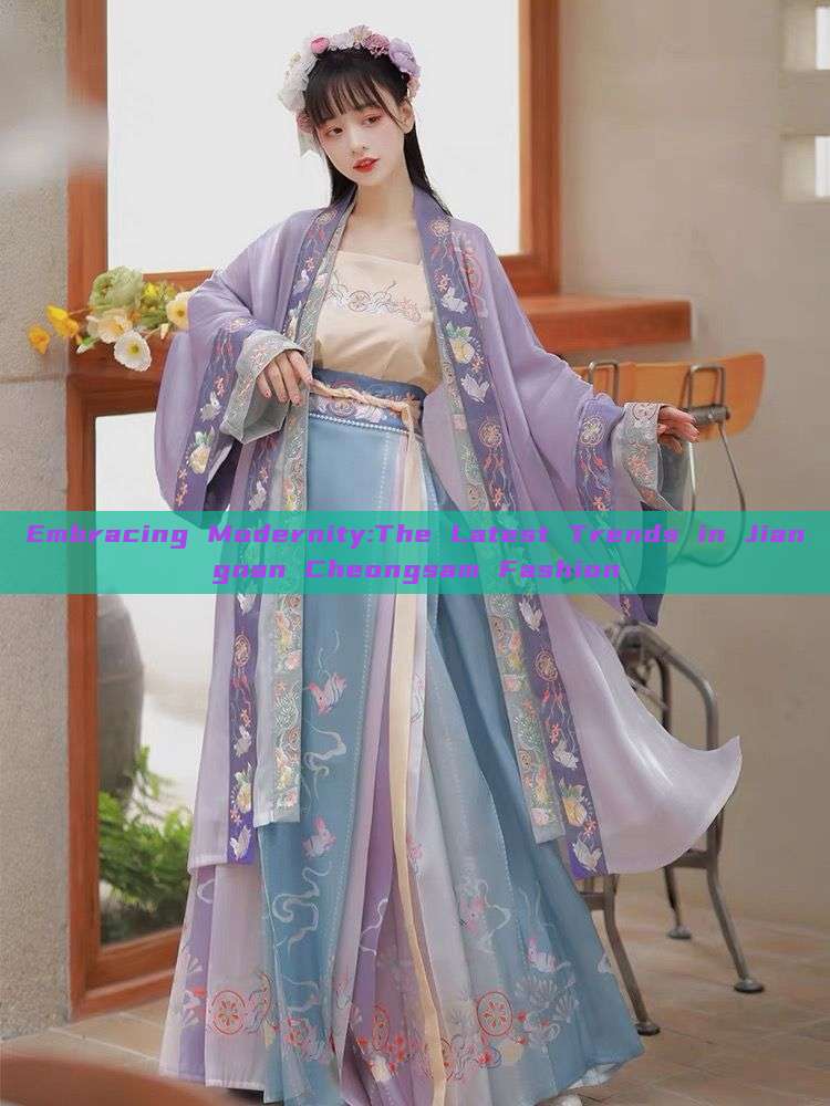 Embracing Modernity:The Latest Trends in Jiangnan Cheongsam Fashion Embracing Modernity:The Latest Trends in Jiangnan Cheongsam Fashion