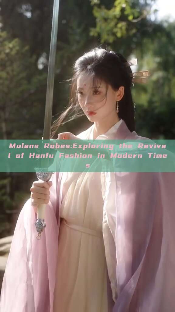 Mulans Robes:Exploring the Revival of Hanfu Fashion in Modern Times Mulans Robes:Exploring the Revival of Hanfu Fashion in Modern Times