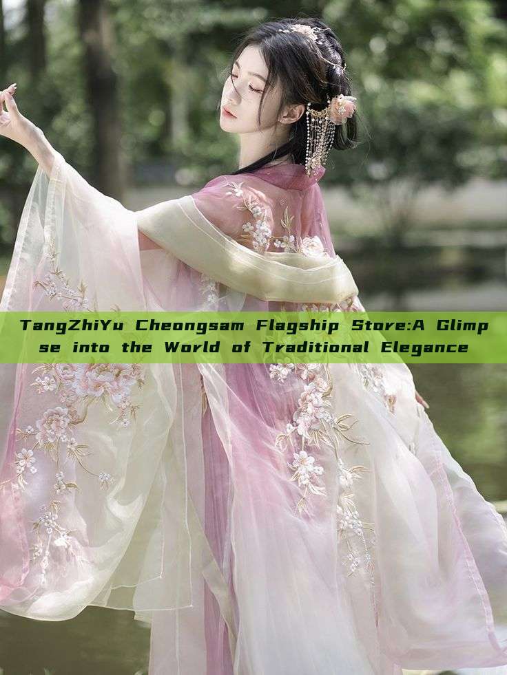 TangZhiYu Cheongsam Flagship Store:A Glimpse into the World of Traditional Elegance