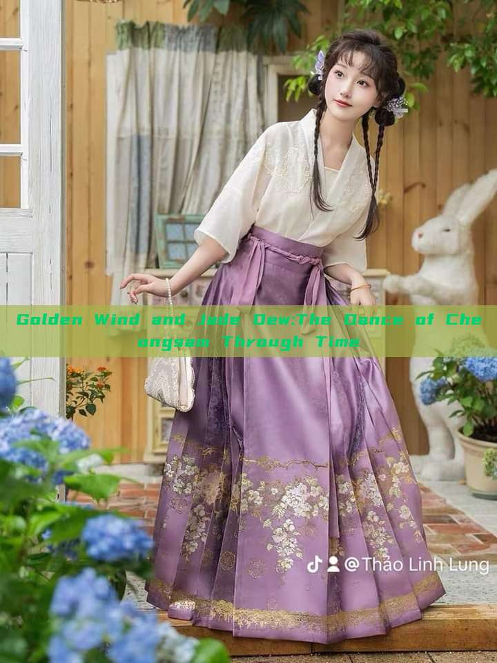 Golden Wind and Jade Dew:The Dance of Cheongsam Through Time Golden Wind and Jade Dew:The Dance of Cheongsam Through Time