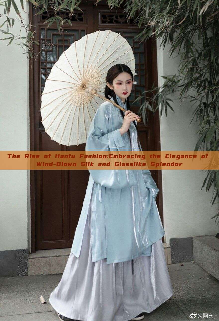 The Rise of Hanfu Fashion:Embracing the Elegance of Wind-Blown Silk and Glasslike Splendor The Rise of Hanfu Fashion:Embracing the Elegance of Wind-Blown Silk and Glasslike Splendor