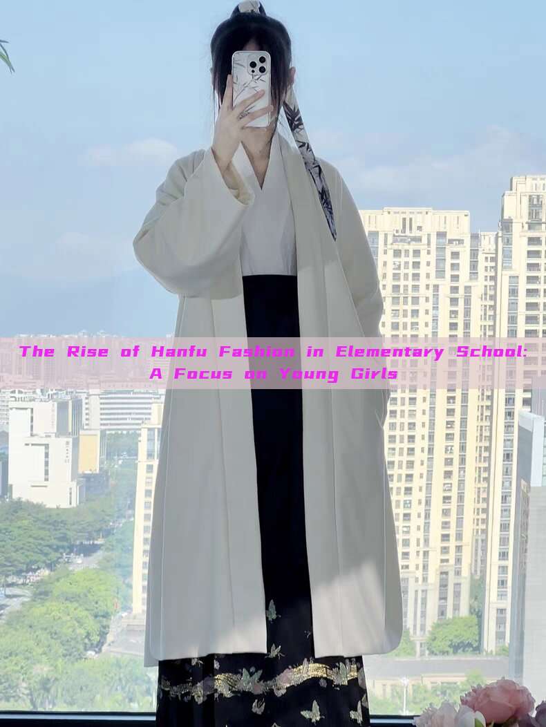 The Rise of Hanfu Fashion in Elementary School:A Focus on Young Girls The Rise of Hanfu Fashion in Elementary School:A Focus on Young Girls