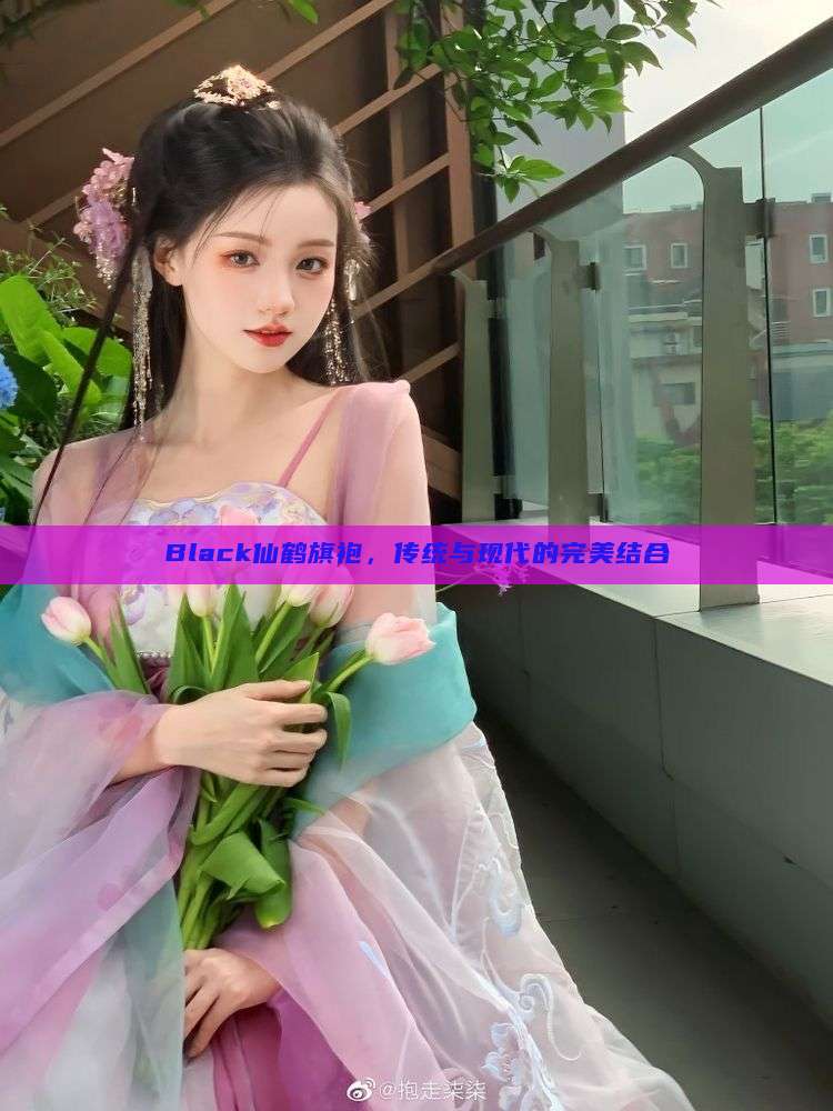 Black仙鹤旗袍,传统与现代的完美结合 Black仙鹤旗袍,传统与现代的完美结合