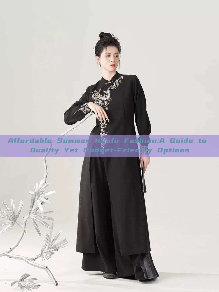 Affordable Summer Hanfu Fashion:A Guide to Quality Yet Budget-Friendly Options Affordable Summer Hanfu Fashion:A Guide to Quality Yet Budget-Friendly Options