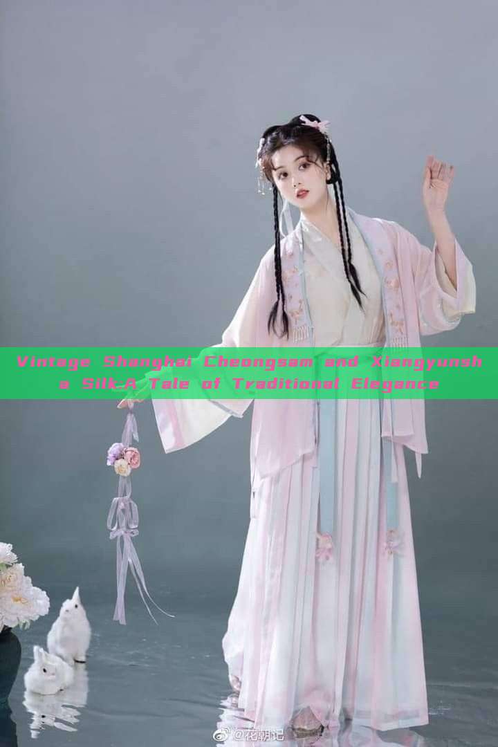 Vintage Shanghai Cheongsam and Xiangyunsha Silk:A Tale of Traditional Elegance