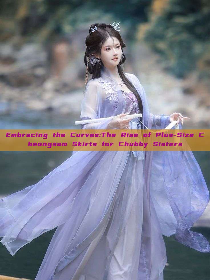 Embracing the Curves:The Rise of Plus-Size Cheongsam Skirts for Chubby Sisters Embracing the Curves:The Rise of Plus-Size Cheongsam Skirts for Chubby Sisters