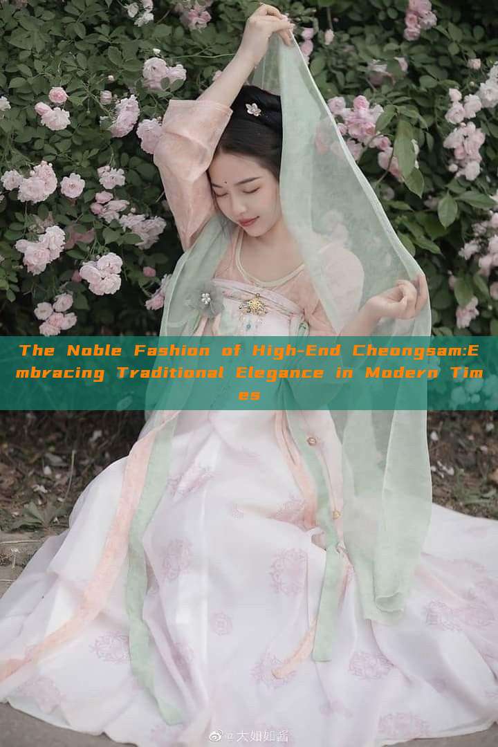 The Noble Fashion of High-End Cheongsam:Embracing Traditional Elegance in Modern Times